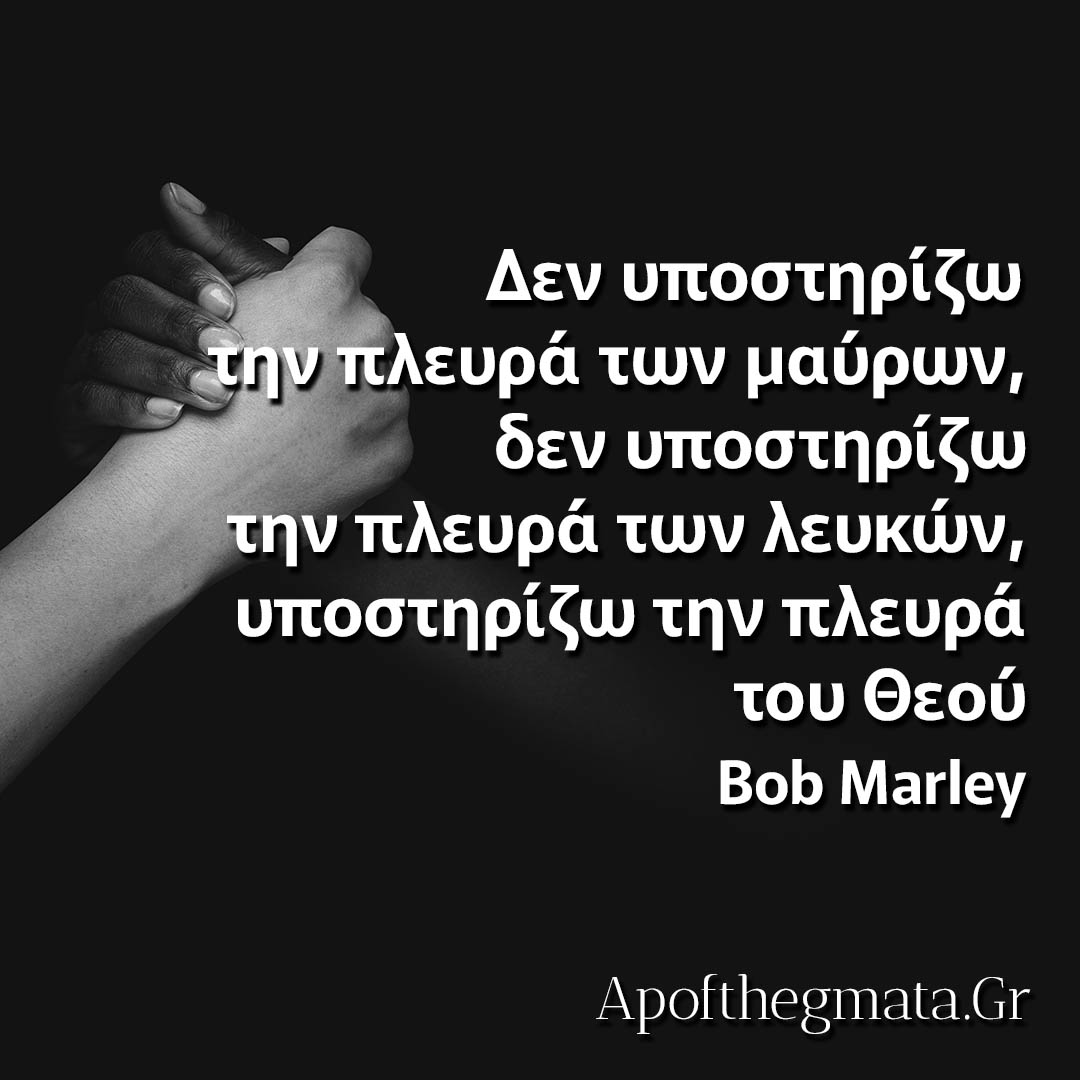 Δεν υποστηρίζω την πλευρά των μαύρων, δεν υποστηρίζω την πλευρά των λευκών, υποστηρίζω την πλευρά του Θεού Bob Marley