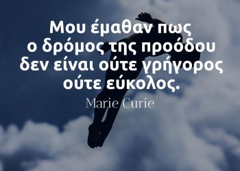 Μου έμαθαν πως ο δρόμος της προόδου δεν είναι ούτε γρήγορος ούτε εύκολος - Μαρί Κιουρί
