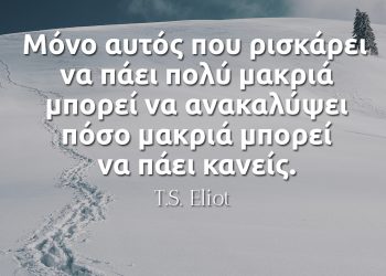 Μόνο αυτός που ρισκάρει να πάει πολύ μακριά μπορεί να ανακαλύψει πόσο μακριά μπορεί να πάει κανείς - TS Eliot Αποφθέγματα