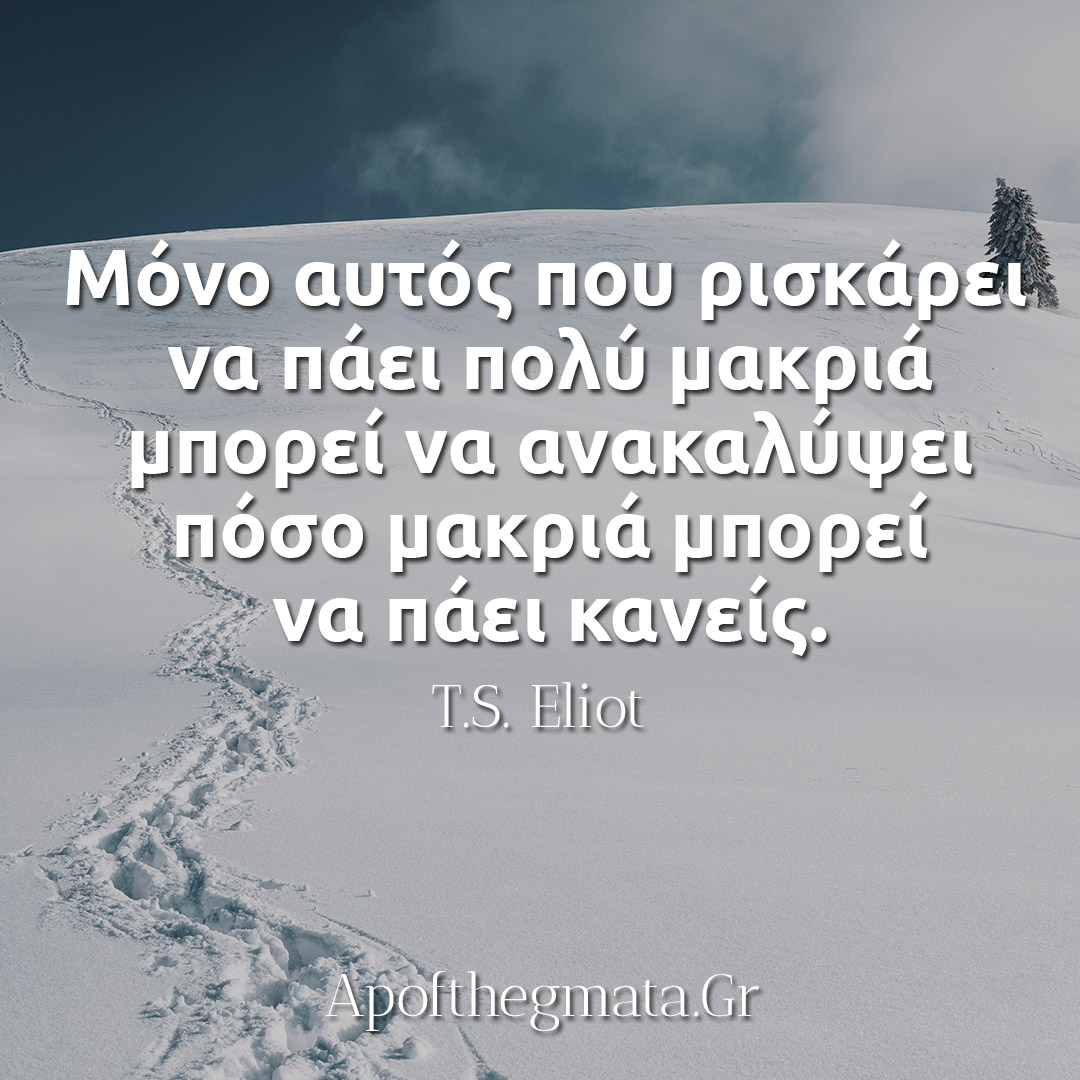 Μόνο αυτός που ρισκάρει να πάει πολύ μακριά μπορεί να ανακαλύψει πόσο μακριά μπορεί να πάει κανείς - TS Eliot Αποφθέγματα