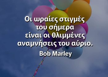 Οι ωραίες στιγμές του σήμερα είναι οι θλιμμένες αναμνήσεις του αύριο