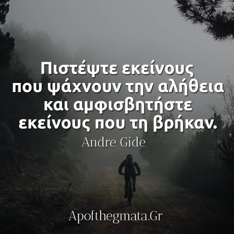 Πιστέψτε εκείνους που ψάχνουν την αλήθεια και αμφισβητήστε εκείνους που τη βρήκαν - Andre Gide