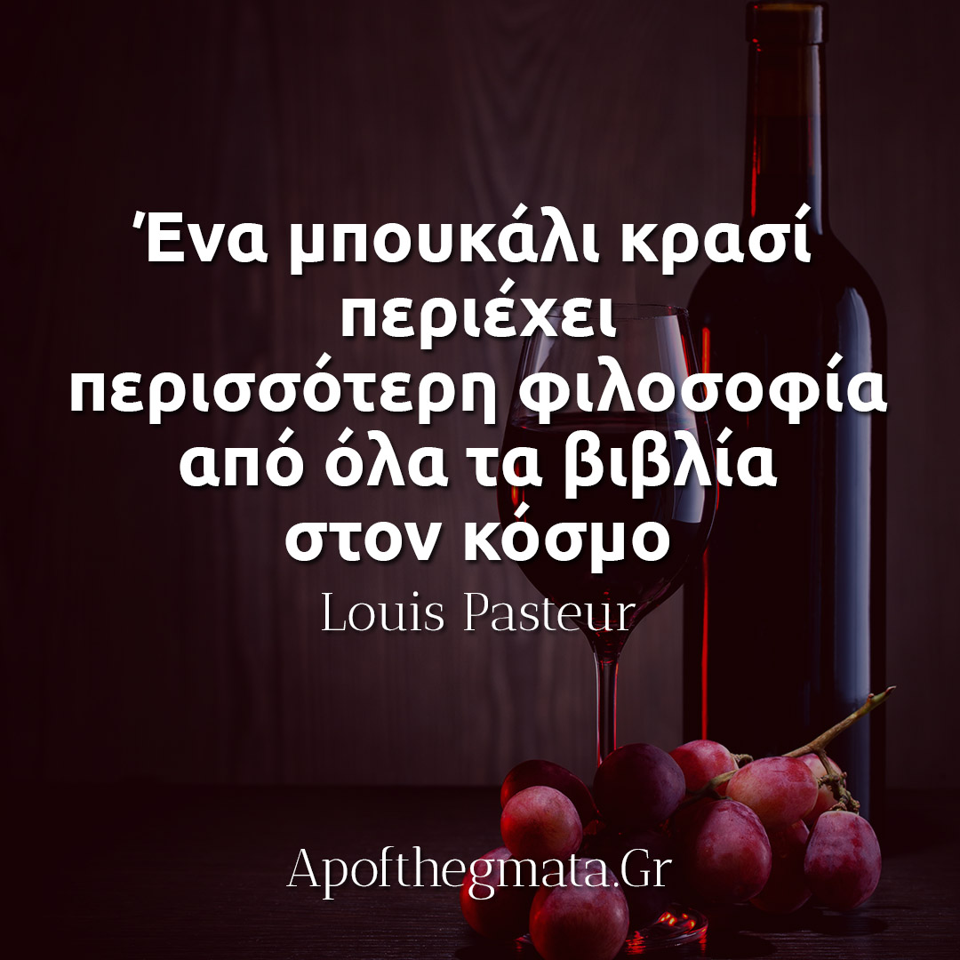 Ένα μπουκάλι κρασί περιέχει περισσότερη φιλοσοφία από όλα τα βιβλία στον κόσμο - Λουί Παστέρ