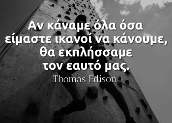 Aν κάναμε όλα όσα είμαστε ικανοί να κάνουμε, θα εκπλήσσαμε τον εαυτό μας - Τομας Εντισον