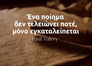 Ένα ποίημα δεν τελειώνει ποτέ, μόνο εγκαταλείπεται - Πωλ Βαλερυ αποφθεγμα