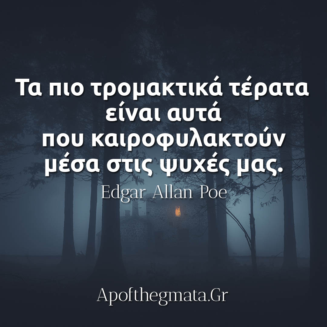 Τα πιο τρομακτικά τέρατα είναι αυτά που καιροφυλακτούν μέσα στις ψυχές μας - Edgar Allan Poe