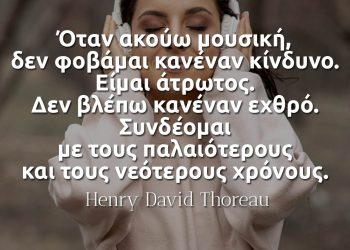 Όταν ακούω μουσική, δεν φοβάμαι κανέναν κίνδυνο. - Henry David Thoreau