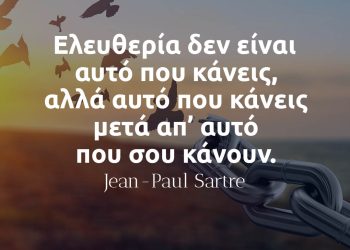 Ελευθερία δεν είναι αυτό που κάνεις, αλλά αυτό που κάνεις μετά απ’ αυτό που σου κάνουν - Σαρτρ
