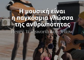 Η μουσική είναι η παγκόσμια γλώσσα της ανθρωπότητας - Longfellow