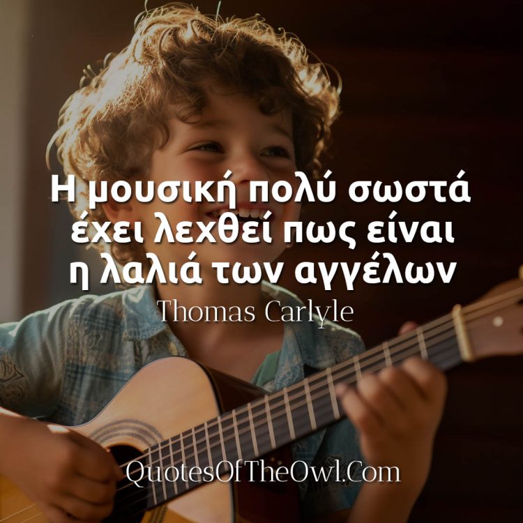 Η μουσική πολύ σωστά έχει λεχθεί πως είναι η λαλιά των αγγέλων - Thomas Carlyle