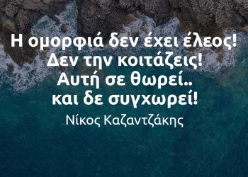 Η ομορφιά δεν έχει έλεος Δεν την κοιτάζεις Αυτή σε θωρεί και δε συγχωρεί - Καζαντζάκης