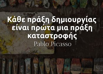 Κάθε πράξη δημιουργίας είναι πρώτα μια πράξη καταστροφής - Πάμπλο Πικάσο αποφθεγμα
