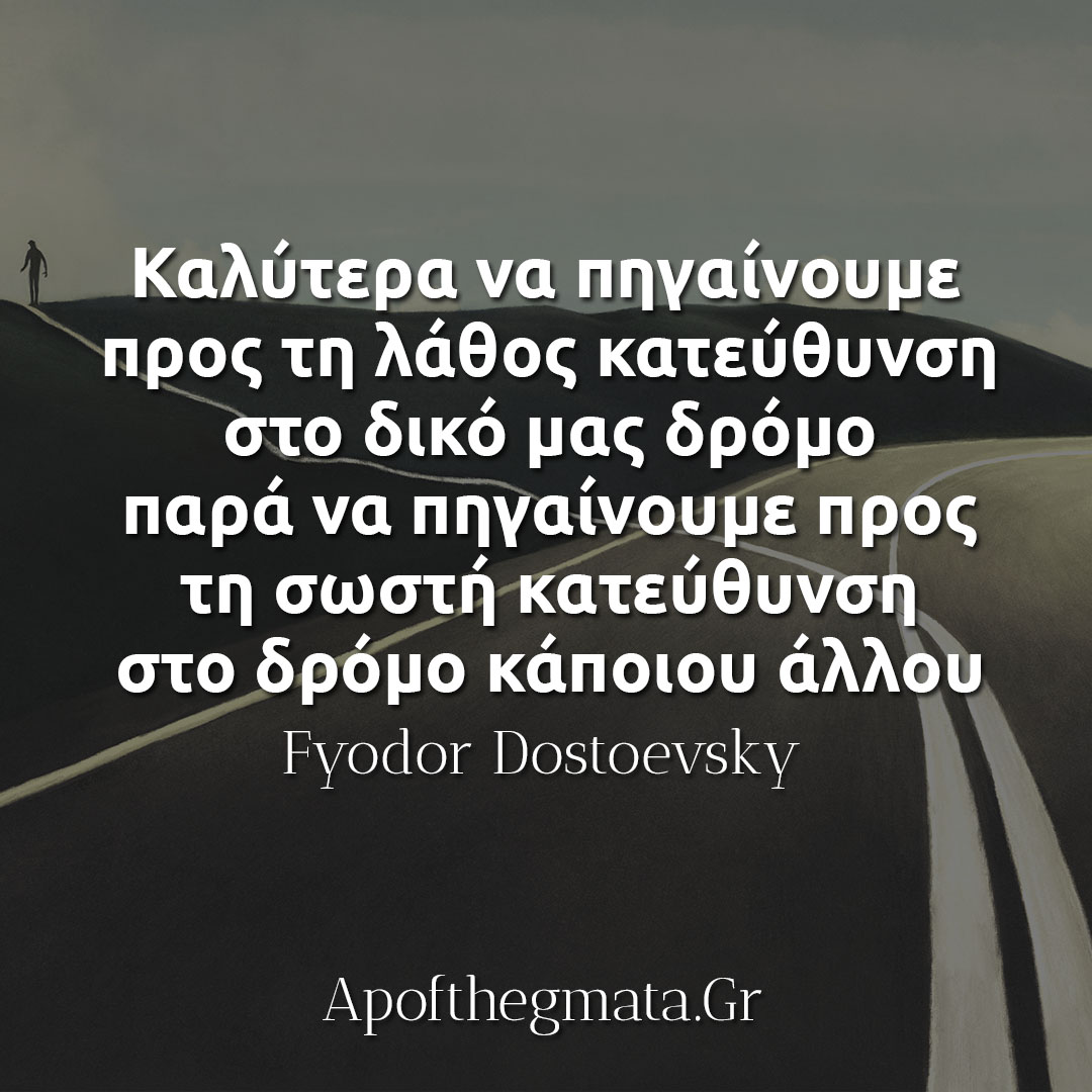 Καλύτερα να πηγαίνουμε προς τη λάθος κατεύθυνση στο δικό μας δρόμο - Ντοστογιεφσκι