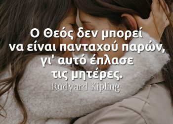 Ο Θεός δεν μπορεί να είναι πανταχού παρών, γι' αυτό έπλασε τις μητέρες - Rudyard Kipling
