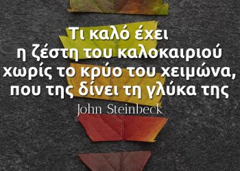 Τι καλό έχει η ζέστη του καλοκαιριού χωρίς το κρύο του χειμώνα, που της δίνει τη γλύκα της- John Steinbeck