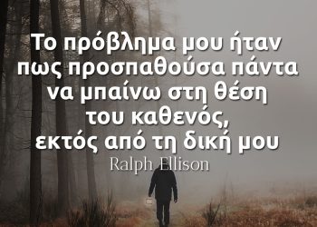 Το πρόβλημα μου ήταν πως πάντα προσπαθούσα να μπαίνω στη θέση του καθενός - Ralph Ellison