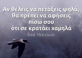 Αν θέλεις να πετάξεις ψηλά, θα πρέπει να αφήσεις πίσω σου ότι σε κρατάει χαμηλά - Toni Morrison