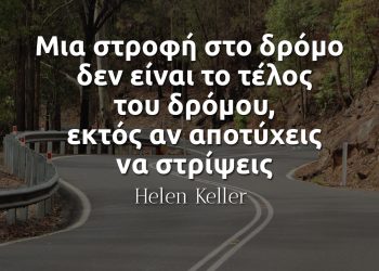 Μια στροφή στο δρόμο δεν είναι το τέλος του δρόμου, εκτός αν αποτύχεις να στρίψεις - Helen Keller