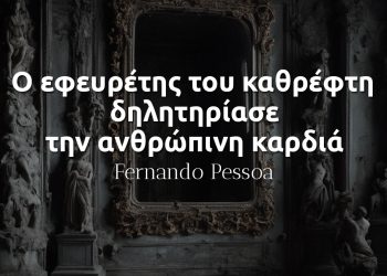 Ο εφευρέτης του καθρέφτη δηλητηρίασε την ανθρώπινη καρδιά - Φερνάντο Πεσσόα