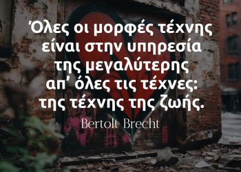 Όλες οι μορφές τέχνης είναι στην υπηρεσία της μεγαλύτερης απ’ όλες τις τέχνες της τέχνης της ζωής. - Bertolt Brecht