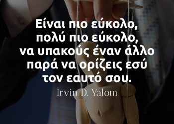 Είναι πιο εύκολο, πολύ πιο εύκολο, να υπακούς έναν άλλο παρά να ορίζεις εσύ τον εαυτό σου - Γιάλομ αποφθέγματα