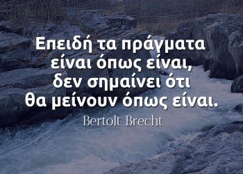 Επειδή τα πράγματα είναι όπως είναι, δεν σημαίνει ότι θα μείνουν όπως είναι - Μπρεχτ