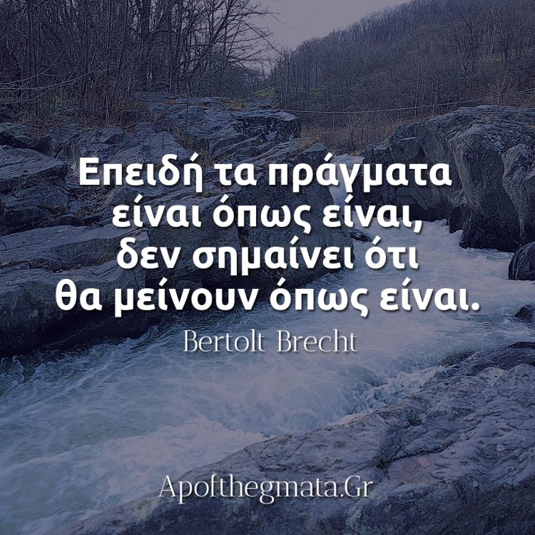 Επειδή τα πράγματα είναι όπως είναι, δεν σημαίνει ότι θα μείνουν όπως είναι - Μπρεχτ
