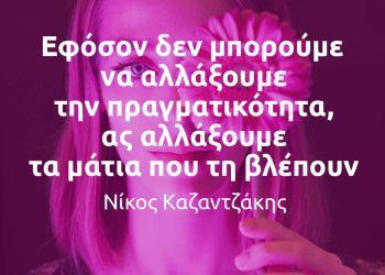 Εφόσον δεν μπορούμε να αλλάξουμε την πραγματικότητα, ας αλλάξουμε τα μάτια που τη βλέπουν - Νίκος Καζαντζάκης