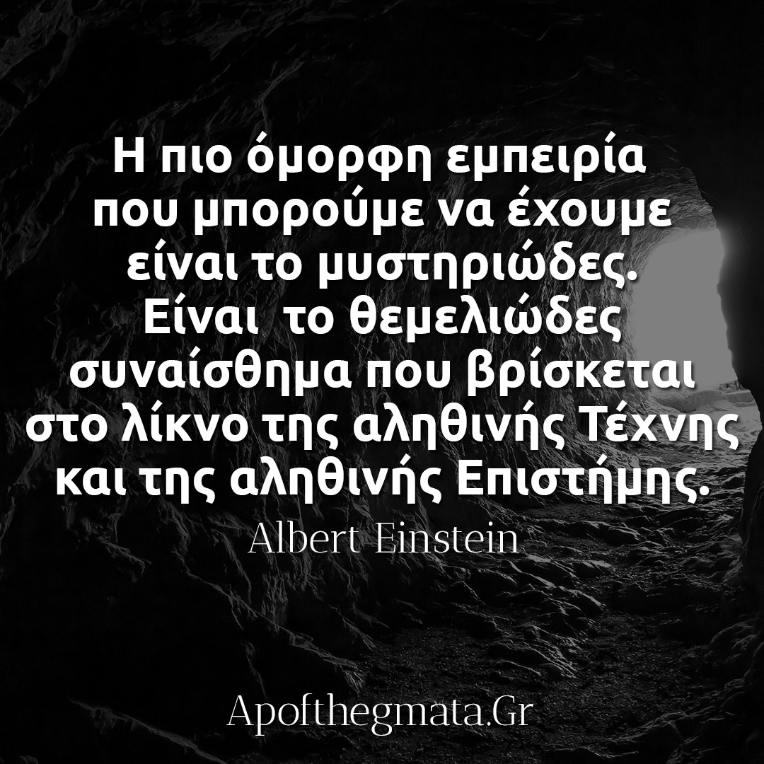 Η πιο ωραία εμπειρία που μπορούμε να έχουμε είναι το μυστηριώδες. Είναι το θεμελιώδες συναίσθημα που βρίσκεται στο λίκνο της αληθινής τέχνης και της αληθινής επιστήμης.