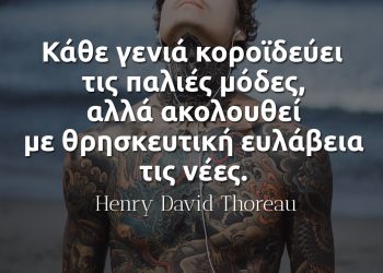 Κάθε γενιά κοροϊδεύει τις παλιές μόδες, αλλά ακολουθεί με θρησκευτική ευλάβεια τις νέες-Θορώ αποφθέγματα