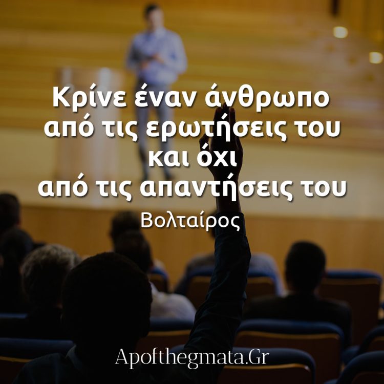 Κρίνε έναν άνθρωπο από τις ερωτήσεις του και όχι από τις απαντήσεις του Βολταίρος