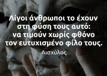 Λίγοι άνθρωποι το έχουν στη φύση τους αυτό να τιμούν χωρίς φθόνο τον ευτυχισμένο φίλο τους - Αισχύλος αποφθέγματα