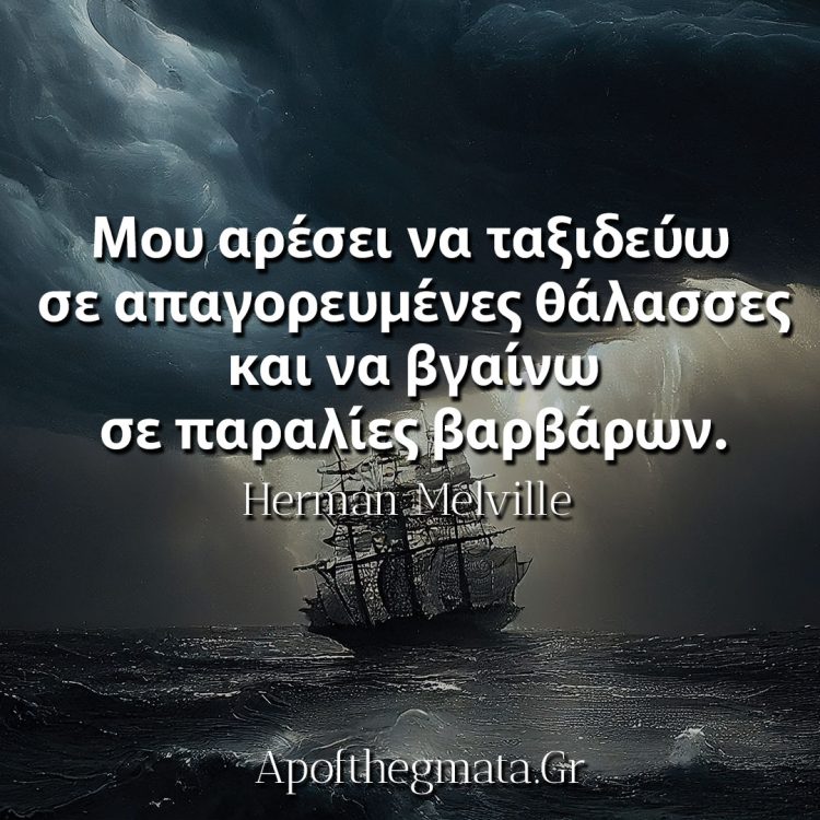 Μου αρέσει να ταξιδεύω σε απαγορευμένες θάλασσες και να βγαίνω σε παραλίες βαρβάρων Μελβιλ Μομπι Ντικ