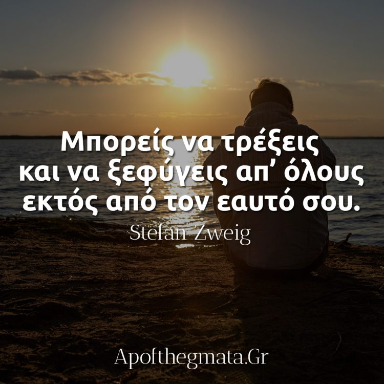 Μπορείς να τρέξεις και να ξεφύγεις απ’ όλους εκτός από τον εαυτό σου - Stefan Zweig