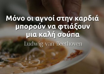 Μόνο οι αγνοί στην καρδιά μπορούν να φτιάξουν μια καλή σούπα - Μπετόβεν