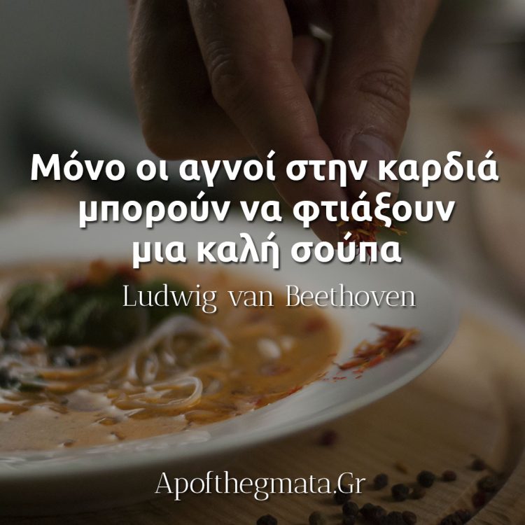 Μόνο οι αγνοί στην καρδιά μπορούν να φτιάξουν μια καλή σούπα - Μπετόβεν