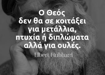 Ο Θεός δεν θα σας κοιτάξει για μετάλλια, πτυχία ή διπλώματα, αλλά για ουλές- Elbert Hubbard