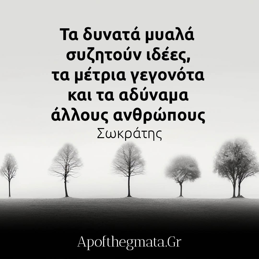 Τα δυνατά μυαλά συζητούν ιδέες, τα μέτρια γεγονότα και τα αδύναμα άλλους ανθρώπους - Σωκράτης