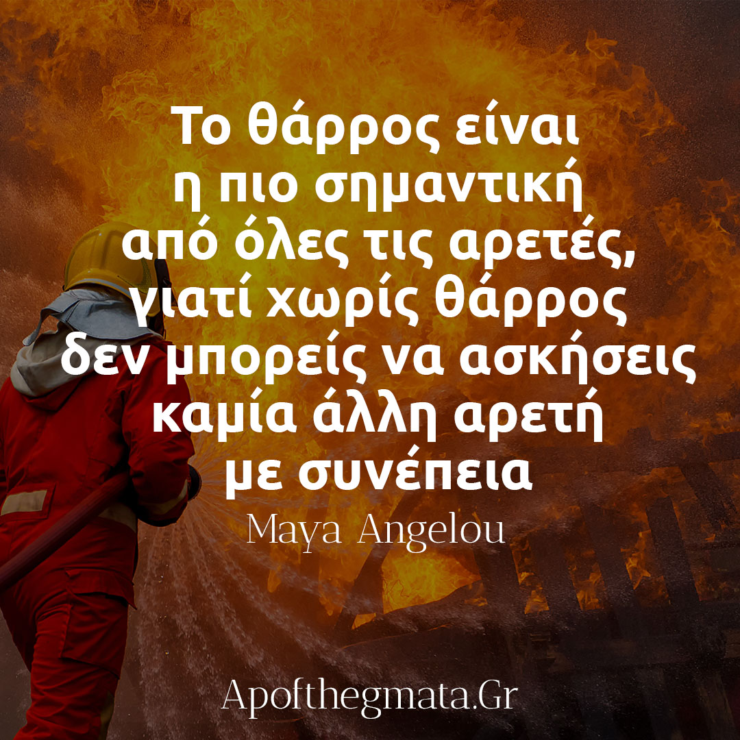 Το θάρρος είναι η πιο σημαντική από όλες τις αρετές, γιατί χωρίς θάρρος δεν μπορείς να ασκήσεις καμία άλλη αρετή με συνέπεια - Μάγια Αγγέλου