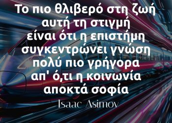 Το πιο θλιβερό στη ζωή αυτή τη στιγμή είναι ότι η επιστήμη συγκεντρώνει γνώση πολύ πιο γρήγορα απ oτι η κοινωνία αποκτά σοφία - Isaac Asimov