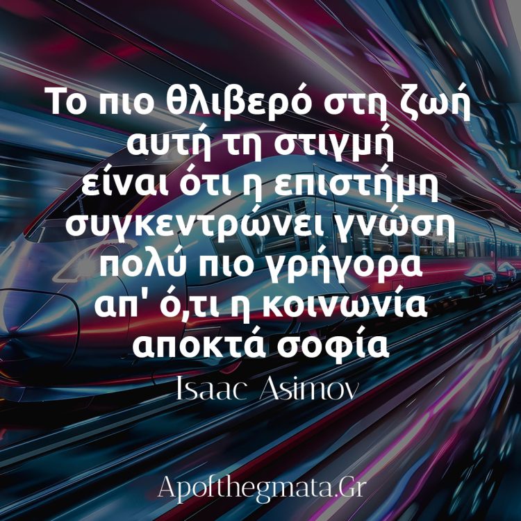 Το πιο θλιβερό στη ζωή αυτή τη στιγμή είναι ότι η επιστήμη συγκεντρώνει γνώση πολύ πιο γρήγορα απ oτι η κοινωνία αποκτά σοφία - Isaac Asimov