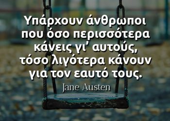 Υπάρχουν άνθρωποι που όσο περισσότερα κάνεις γι’ αυτούς, τόσο λιγότερα κάνουν για τον εαυτό τους-Jane Austen