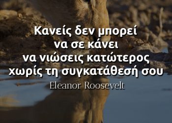 Κανείς δεν μπορεί να σε κάνει να νιώσεις κατώτερος χωρίς τη συγκατάθεσή σου - Eleanor Roosevelt
