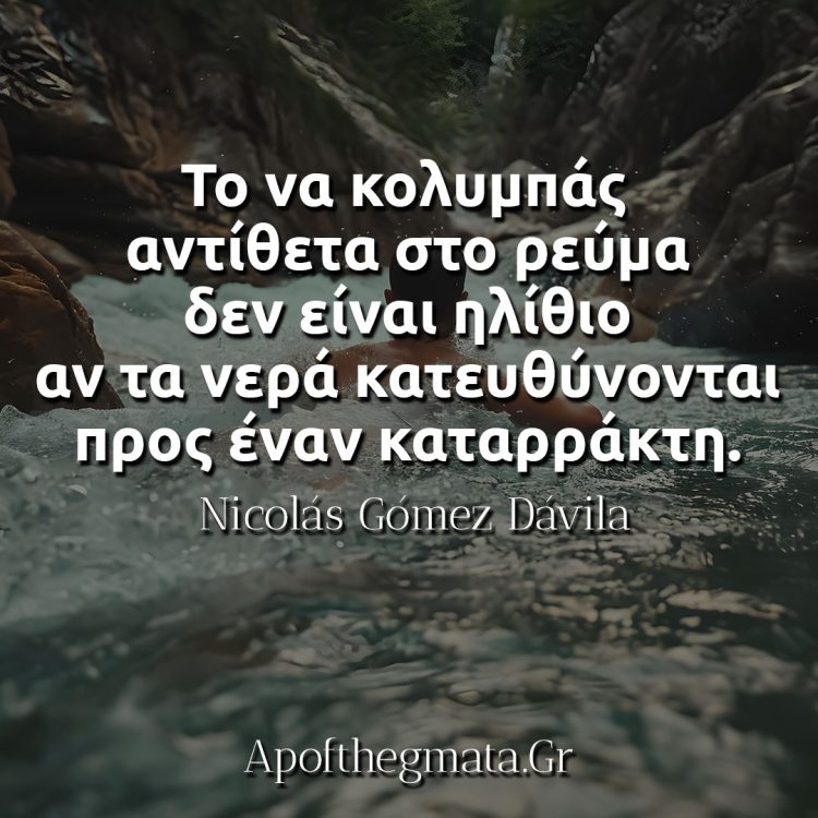 Το να κολυμπάς αντίθετα στο ρεύμα δεν είναι ηλίθιο αν τα νερά κατευθύνονται προς έναν καταρράκτη davila