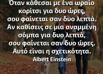 Όταν κάθεσαι με ένα ωραίο κορίτσι για δυο ώρες, σου φαίνεται σαν δυο λεπτά σχετικότητα Αινσταιν