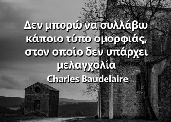 Δεν μπορώ να συλλάβω κάποιο τύπο ομορφιάς, στον οποίο δεν υπάρχει μελαγχολία Σαρλ Μπωντλαίρ αποφθέγματα