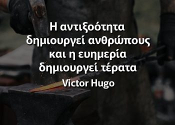 Η αντιξοότητα δημιουργεί ανθρώπους και η ευημερία δημιουργεί τέρατα Αποφθέγματα Ουγκώ