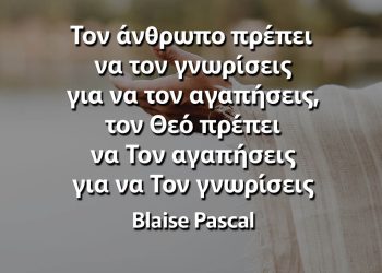 Τον άνθρωπο πρέπει να τον γνωρίσεις για να τον αγαπήσεις, τον Θεό πρέπει να Τον αγαπήσεις για να Τον γνωρίσεις Θεός Αποφθέγματα