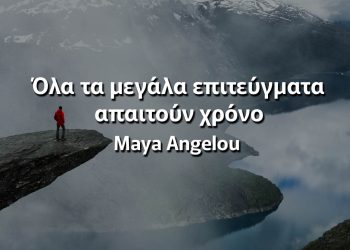 Όλα τα μεγάλα επιτεύγματα απαιτούν χρόνο Μάγια Αγγέλου