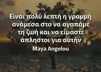 Είναι πολύ λεπτή η γραμμή ανάμεσα στο να αγαπάμε τη ζωή και να είμαστε άπληστοι για αυτήν Μάγια αγγέλου